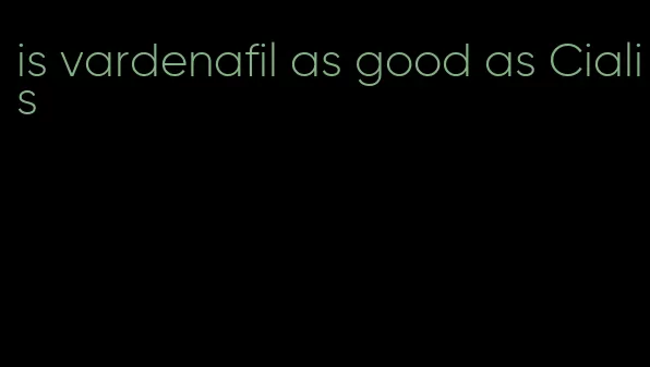 is vardenafil as good as Cialis