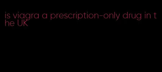 is viagra a prescription-only drug in the UK