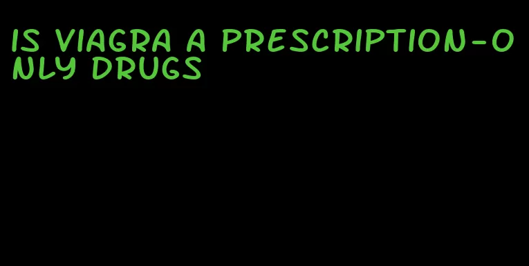 is viagra a prescription-only drugs