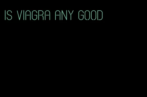 is viagra any good