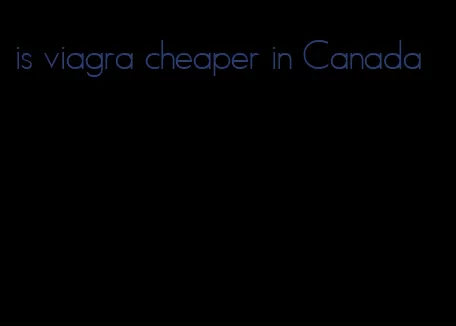 is viagra cheaper in Canada