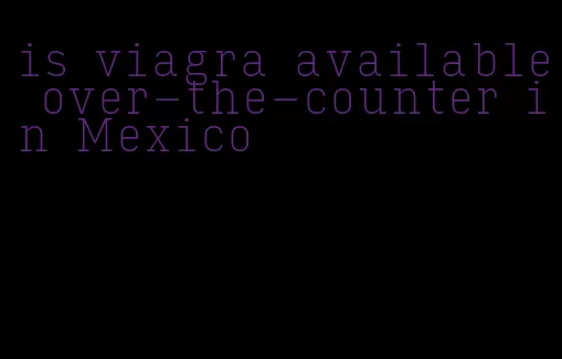 is viagra available over-the-counter in Mexico