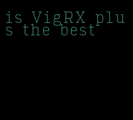 is VigRX plus the best