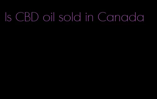 Is CBD oil sold in Canada