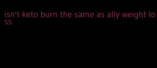 isn't keto burn the same as ally weight loss