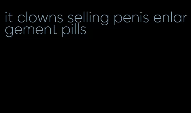 it clowns selling penis enlargement pills