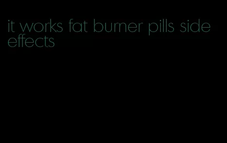 it works fat burner pills side effects