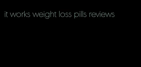 it works weight loss pills reviews