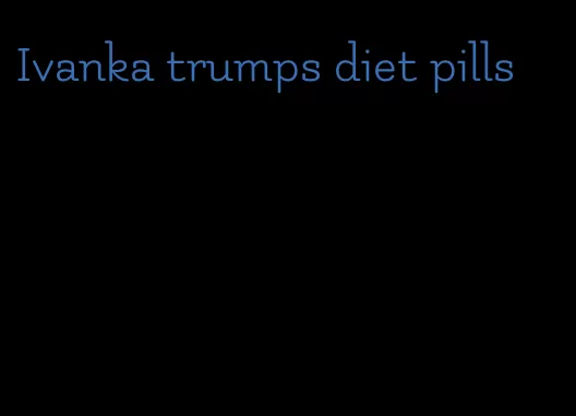 Ivanka trumps diet pills