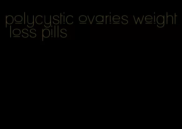 polycystic ovaries weight loss pills