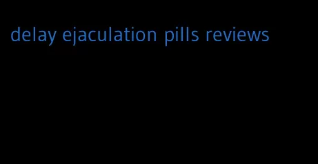 delay ejaculation pills reviews