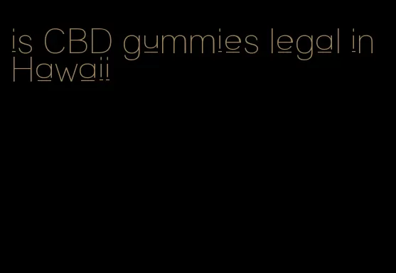 is CBD gummies legal in Hawaii