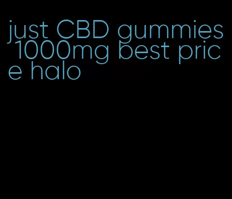 just CBD gummies 1000mg best price halo