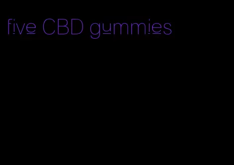 five CBD gummies