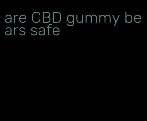 are CBD gummy bears safe