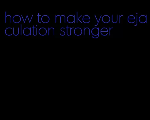 how to make your ejaculation stronger