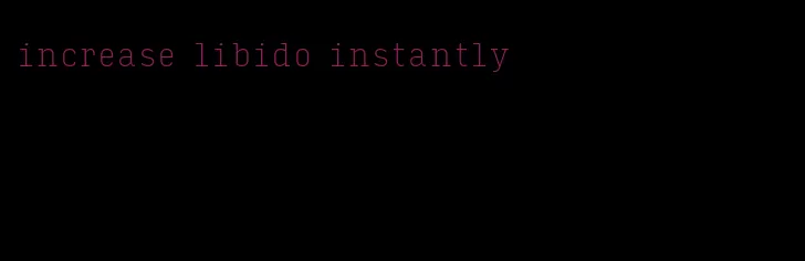 increase libido instantly