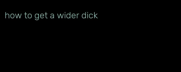 how to get a wider dick