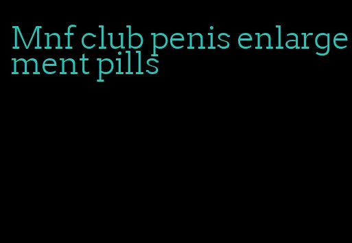 Mnf club penis enlargement pills