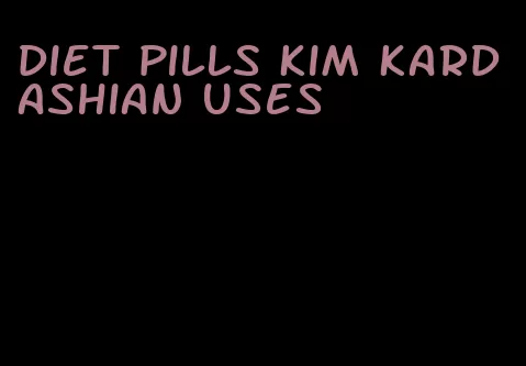 diet pills Kim Kardashian uses