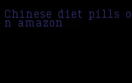 Chinese diet pills on amazon