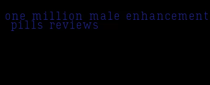 one million male enhancement pills reviews