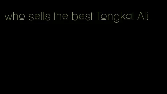 who sells the best Tongkat Ali