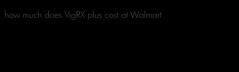 how much does VigRX plus cost at Walmart