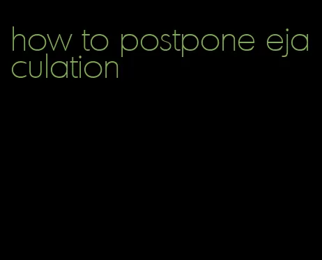 how to postpone ejaculation