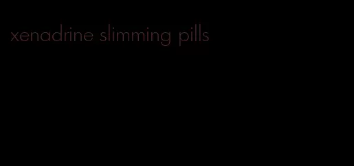 xenadrine slimming pills