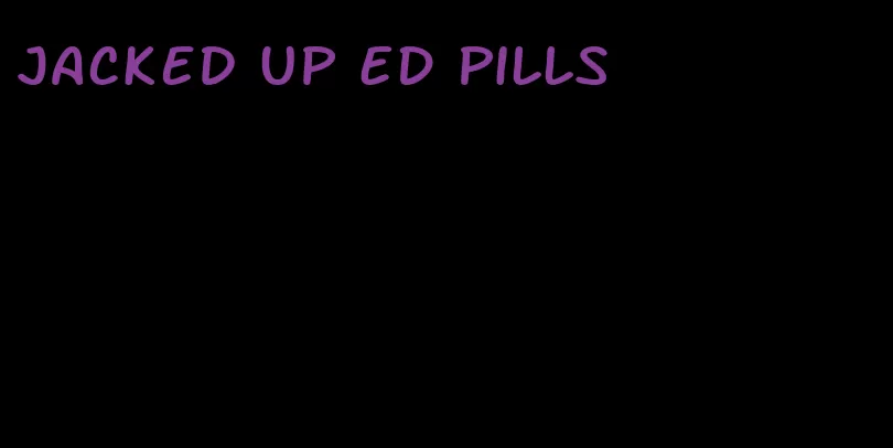 jacked up ED pills