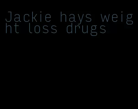 Jackie hays weight loss drugs