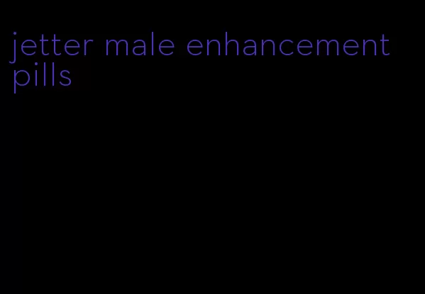 jetter male enhancement pills