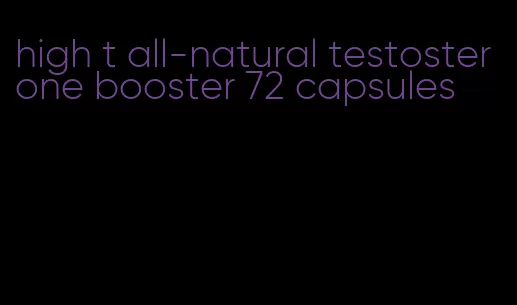 high t all-natural testosterone booster 72 capsules