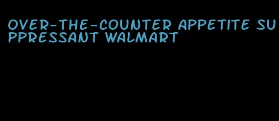 over-the-counter appetite suppressant Walmart