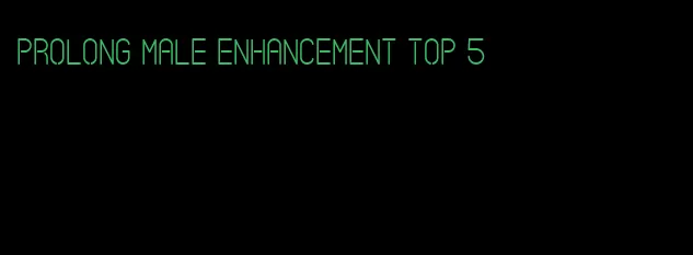 prolong male enhancement top 5