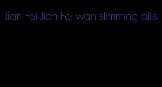 Jian Fei Jian Fei wan slimming pills