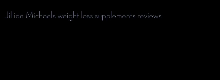 Jillian Michaels weight loss supplements reviews