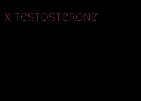 x testosterone