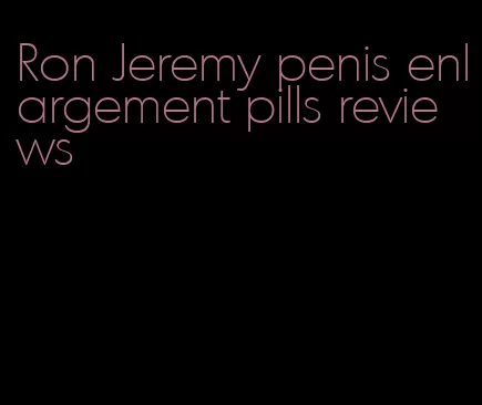 Ron Jeremy penis enlargement pills reviews