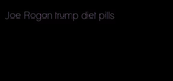 Joe Rogan trump diet pills