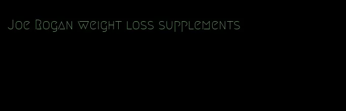 Joe Rogan weight loss supplements