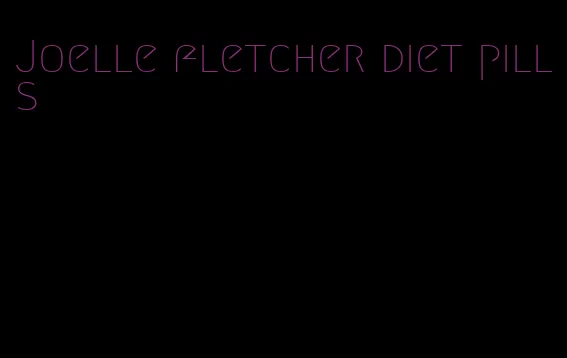 Joelle fletcher diet pills