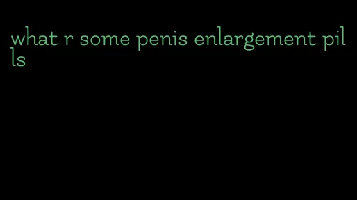 what r some penis enlargement pills