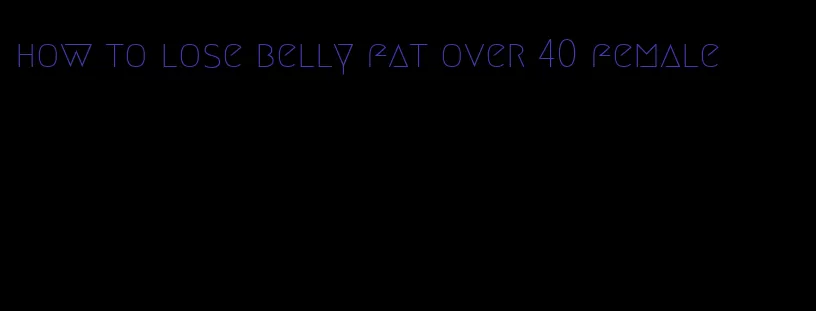 how to lose belly fat over 40 female