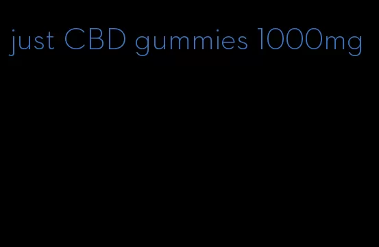 just CBD gummies 1000mg