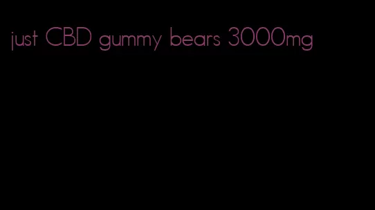 just CBD gummy bears 3000mg