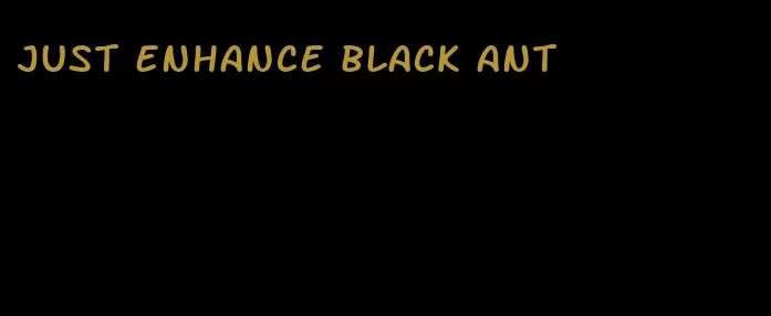 just enhance black ant