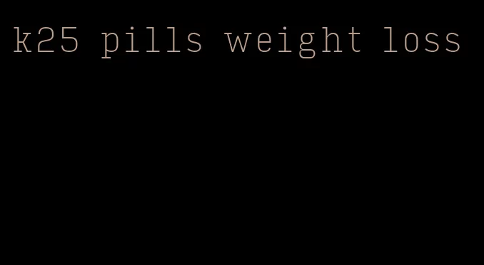 k25 pills weight loss