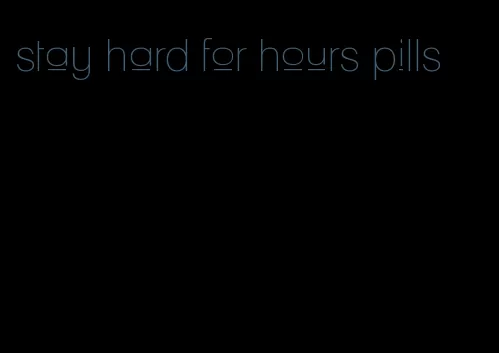 stay hard for hours pills